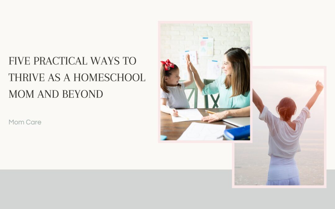 5 Practical Ideas to Thrive as a Homeschool Mom and Beyond